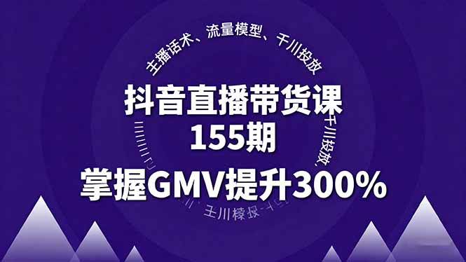 （16074期）抖音直播带货课155期，主播话术、流量模型、千川投放，掌握GMV提升300%-鹊桥梦网创