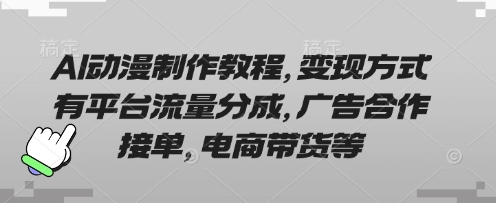 AI动漫制作教程，变现方式有平台流量分成，广告合作接单，电商带货等-鹊桥梦网创