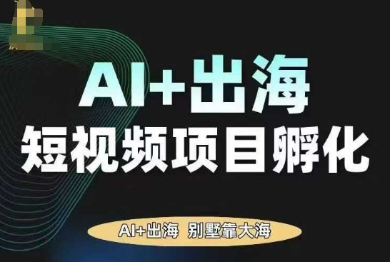 AI·TikTok AI+出海短视频项目孵化，陪你从0-1借助AI实现出海变现-鹊桥梦网创