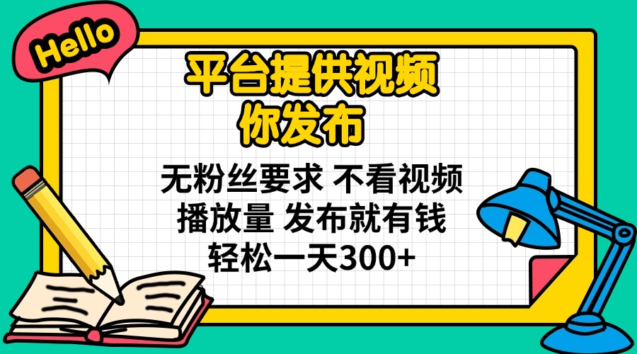 （14171期）平台提供视频 你发布 无粉丝要求 不看视频播放量 发布就有钱 轻松一天300+-鹊桥梦网创