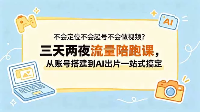 不会定位不会起号不会做视频？三天两夜流量陪跑课，从账号搭建到AI出片一站式搞定-鹊桥梦网创
