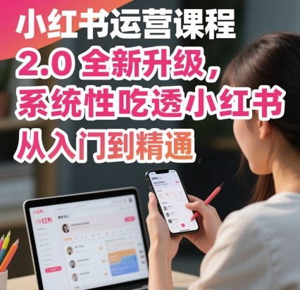 小红书运营课程2.0全新升级，从入门到精通，系统性吃透小红书-鹊桥梦网创