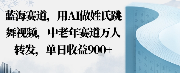 蓝海赛道，用AI做姓氏跳舞视频，中老年赛道万人转发，流量主收益+定制商单，单日收益9张-鹊桥梦网创