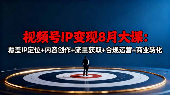 视频号IP变现8月大课,覆盖IP定位+内容创作+流量获取+合规运营+商业转化-鹊桥梦网创