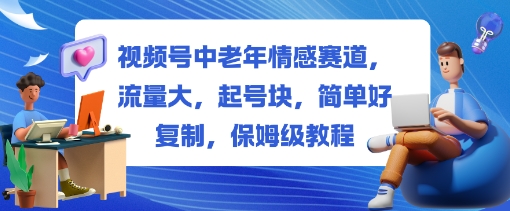 视频号中老年情感赛道，流量大，起号块，简单好复制，保姆级教程-鹊桥梦网创