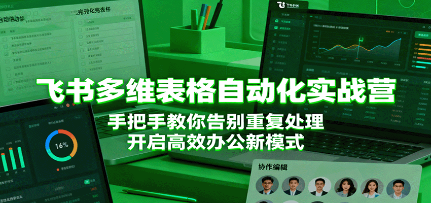 飞书多维表格自动化实战营,手把手教你告别重复处理,开启高效办公新模式-鹊桥梦网创
