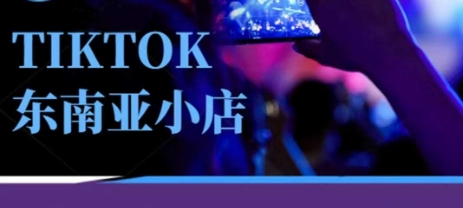 Tiktok东南亚跨境小店运营班，一门专业的TK小店运营培训课-鹊桥梦网创