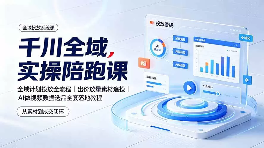 (19392期)千川全域实操陪跑课:全域计划投放全流程|出价放量素材追投|AI做视频数据选品全套落地教程-鹊桥梦网创
