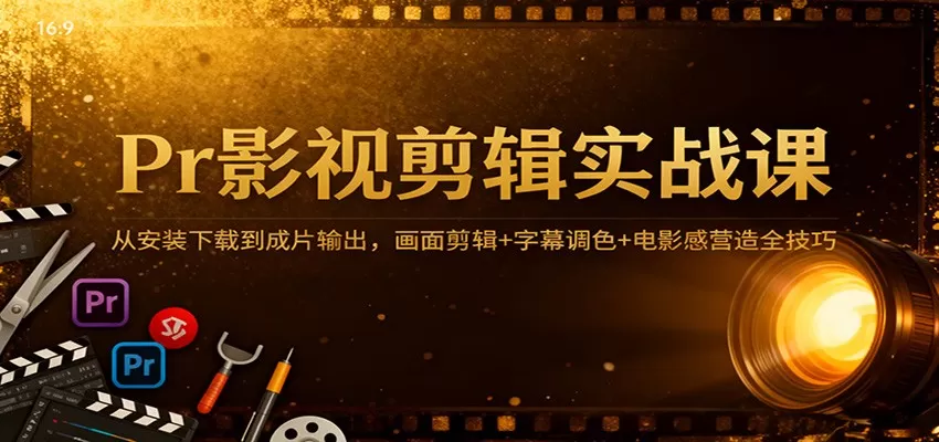 Pr影视剪辑实战课:从安装下载到成片输出,画面剪辑+字幕调色+电影感营造全技巧-鹊桥梦网创