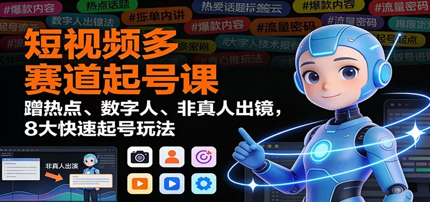 短视频多赛道起号课:蹭热点、数字人、非真人出镜,8大快速起号玩法-鹊桥梦网创