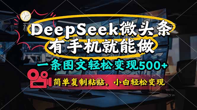 （14318期）一条图文轻松变现500+，DeeSeep微头条，有手机就能做，简单复制粘贴，...-鹊桥梦网创