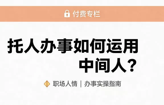 某公众号付费文章:托人办事如何运用中间人? 某公众号付费文章:托人办事如何运用中间人?