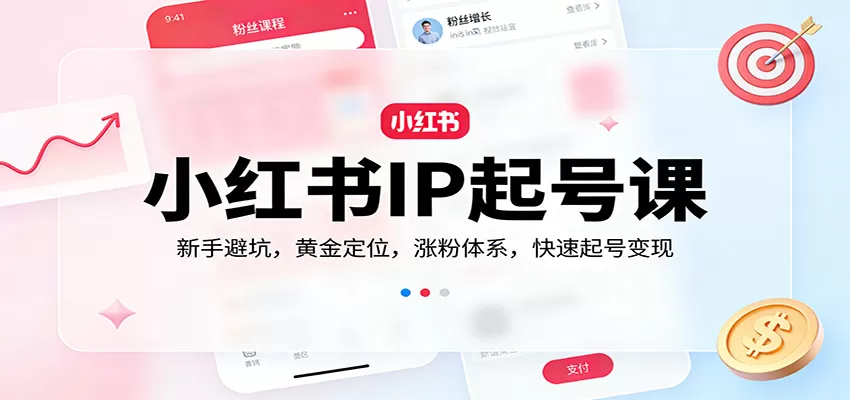 小红书IP起号课：新手避坑，黄金定位，涨粉体系，快速起号变现-鹊桥梦网创