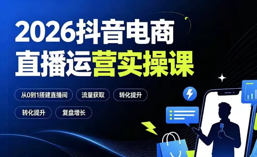 2026抖音电商直播运营实操课：从0到1搭建直播间，掌握流量获取、千川投放、转化提升与复盘增长-鹊桥梦网创
