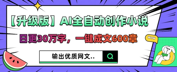 【升级版】AI全自动创作小说,日更30万字,一键成文600章-鹊桥梦网创
