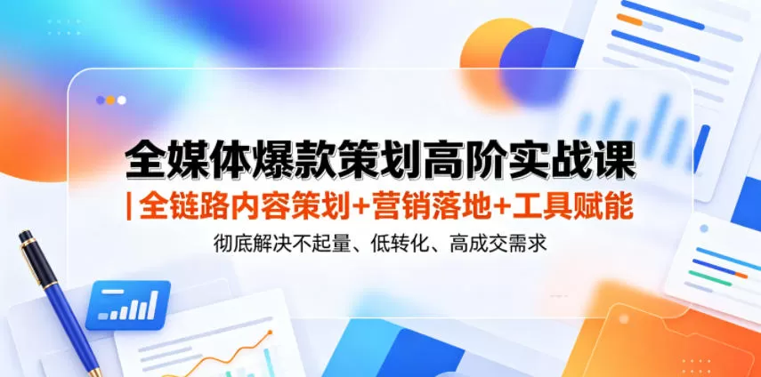 全媒体爆款策划高阶实战课|全链路内容策划+营销落地+工具赋能,彻底解决不起量、低转化、低成交难题-鹊桥梦网创