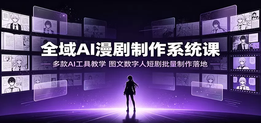 全域AI漫剧制作系统课:多款AI工具教学,图文数字人短剧批量制作落地-鹊桥梦网创