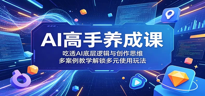 AI高手养成课：吃透AI底层逻辑与创作思维，多案例教学解锁多元使用玩法-鹊桥梦网创