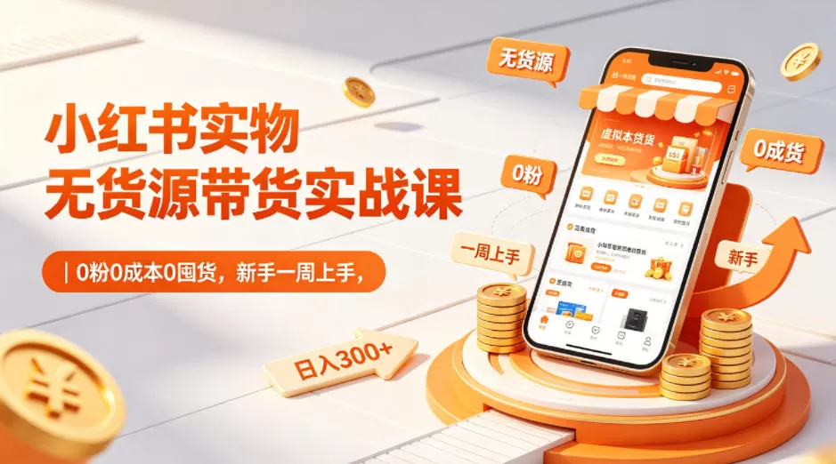 小红书实物无货源带货实战课｜0粉0成本0囤货，新手一周上手，日入300+(更新)-鹊桥梦网创