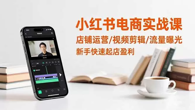 （16536期）小红书电商实战课：店铺运营/视频剪辑/流量曝光，新手快速起店盈利-鹊桥梦网创