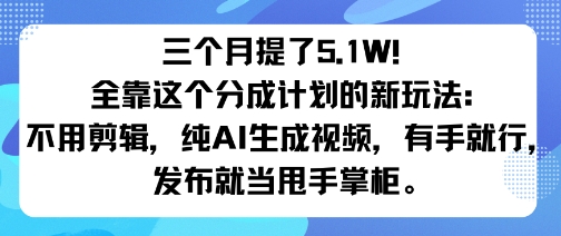 三个月提了5.1W!全靠这个分成计划的新玩法:不用剪辑,纯AI生成视频,有手就行,发布就当甩手掌柜。-鹊桥梦网创