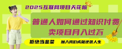 2025互联网项目天花板，普通人如何通过知识付费卖项目月入过W，拒绝当韭菜【揭秘】-鹊桥梦网创