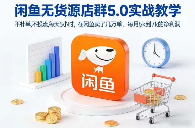 闲鱼无货源店群5.0实战教学，不补单，不投流，每天5小时，在闲鱼卖了几万单，每月5k到7k的净利润-鹊桥梦网创