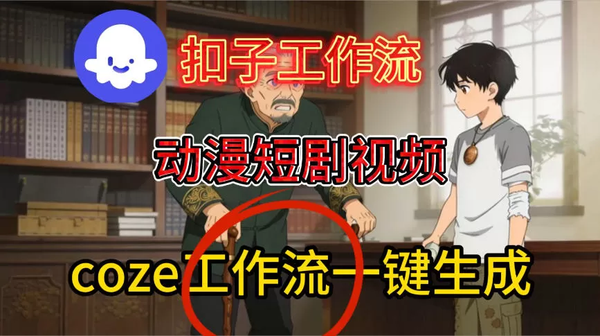 Coze扣子智能体工作流一键生成动漫短剧视频,保姆级搭建教学-鹊桥梦网创