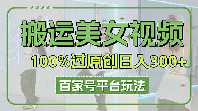 （14207期）搬运美女视频100%过原创大揭秘，百家号平台玩法，轻松日入3000+（可矩阵）-鹊桥梦网创