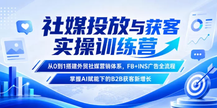 社媒投放与获客实操训练营,从0到1搭建外贸社媒营销体系,FB+INS广告全流程,掌握AI赋能下的B2B获客新增长-鹊桥梦网创