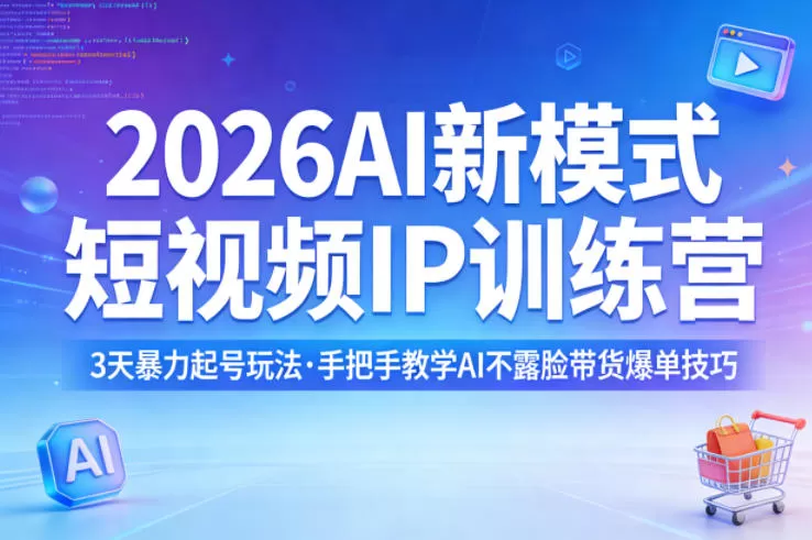 2026AI新模式短视频IP训练营，3天暴力起号玩法，手把手教学AI不露脸带货爆单技巧-鹊桥梦网创