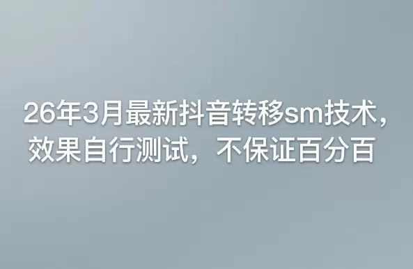 26年3月最新抖音转移sm技术,效果自行测试,不保证百分百 26年3月最新抖音转移sm技术,效果自行测试,不保证百分百