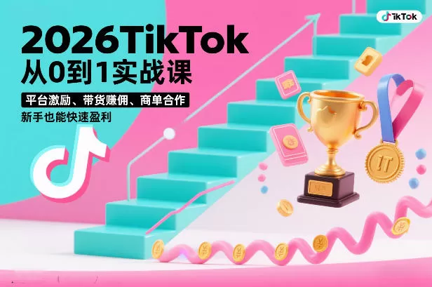 2026TikTok从0到1实战课，平台激励、带货賺佣、商单合作，新手也能快速盈利（3天直播课）-鹊桥梦网创
