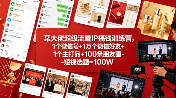 某大佬超级流量IP搞钱训练营,1个微信号+1万个微信好友+1个主打品+100条朋友圈-短视选题=100W-鹊桥梦网创