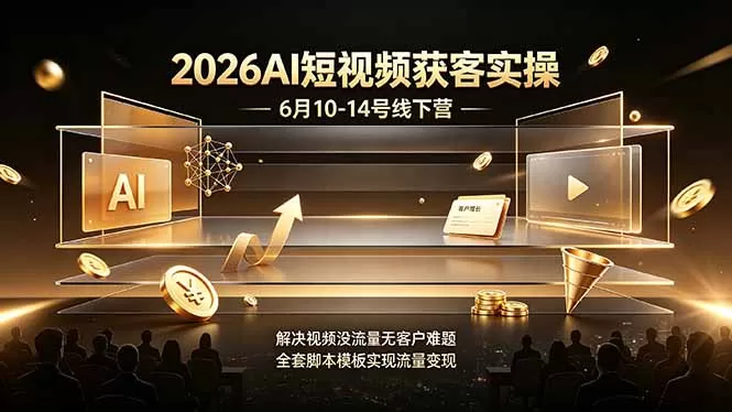 2026AI短视频获客实操6月10-14号线下营,解决视频没流量无客户难题,全套脚本模板实现流量变现-鹊桥梦网创
