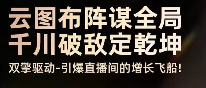 云图布阵谋全局千川破敌定乾坤，双擎驱动-引爆直播间的增长飞船，8月4日线下课-鹊桥梦网创