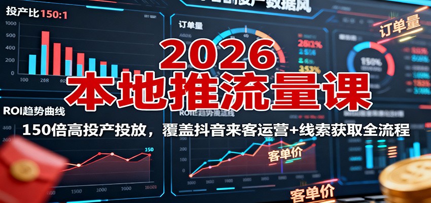 2026本地推流量课:150倍高投产投放,覆盖抖音来客运营+线索获取全流程-鹊桥梦网创