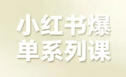 小红书爆单系列课，聚焦小红书电商全链路增长（更新）
