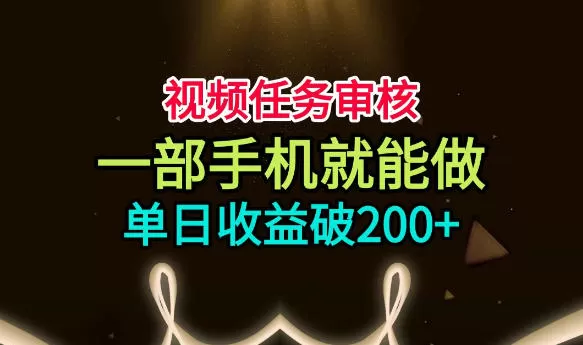 视频任务审核,一部手机就能做,简单上手,单日收益破200+【揭秘】 视频任务审核,一部手机就能做,简单上手,单日收益破200+【揭秘】