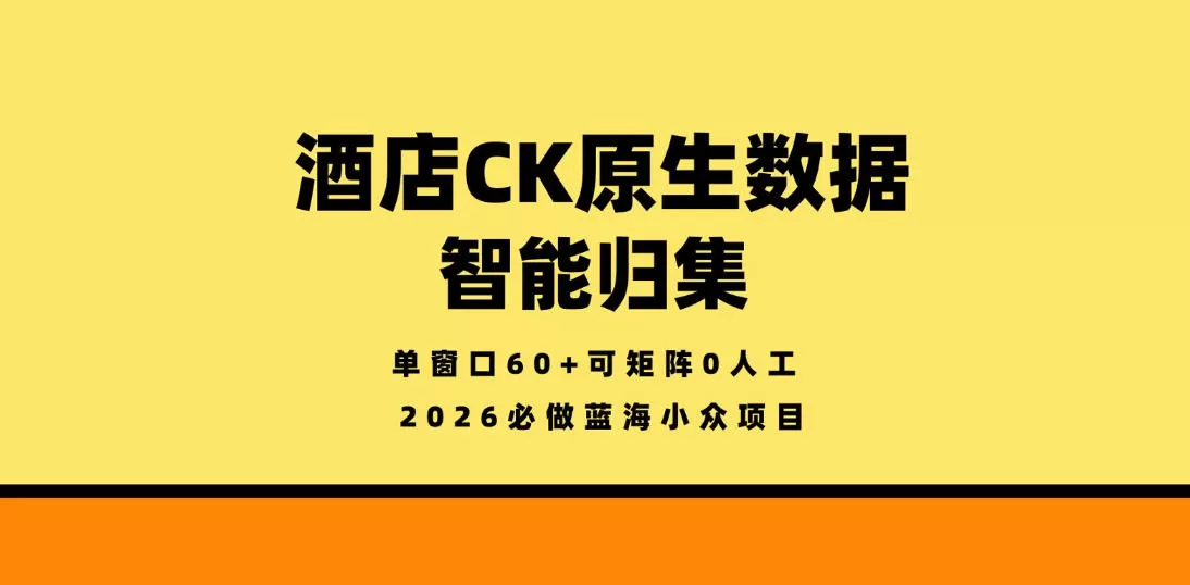 酒店CK原生数据智能归集，单窗口60+可矩阵0人工，2026必做蓝海小众项目【揭秘】