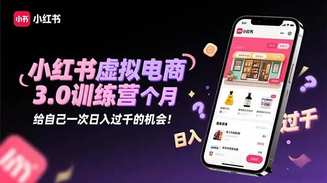 （16512期）小红书虚拟电商3.0训练营：2025最后1个月，给自己一次日入过千的机会！-鹊桥梦网创