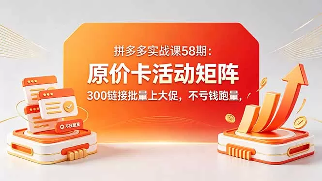 拼多多实战课58期：原价卡活动矩阵，300链接批量上大促，不亏钱跑量-鹊桥梦网创