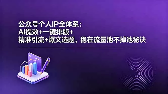 公众号个人IP全体系：AI提效+一键排版+精准引流+爆文选题，稳在流量池不掉池秘诀-鹊桥梦网创