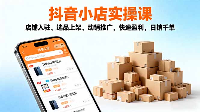 2025抖音小店实操课,店铺入驻、选品上架、动销推广,快速盈利,日销千单-鹊桥梦网创