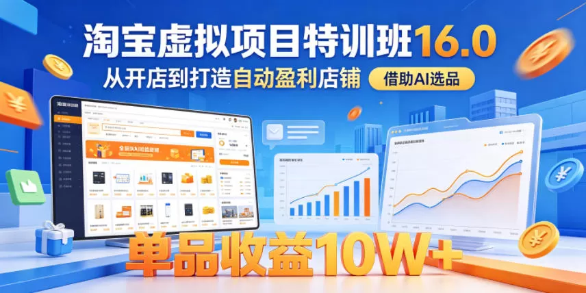淘宝虚拟项目特训班16.0,从开店到打造自动盈利店铺,借助AI选品,单品收益10W+(更新5月)-鹊桥梦网创