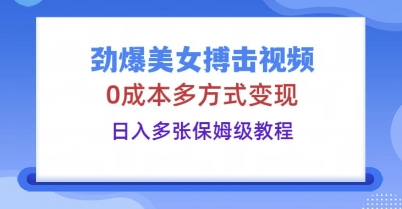 劲爆美女搏击视频，0成本多方式变现，日入多张保姆级教程-鹊桥梦网创