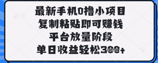 最新手机0撸小项目，复制粘贴即可挣钱，平台放量阶段，单日收益轻松3张+【揭秘】-鹊桥梦网创