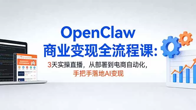OpenClaw商业变现全流程课:3天实操直播,从部署到电商自动化,手把手落地AI变现-鹊桥梦网创