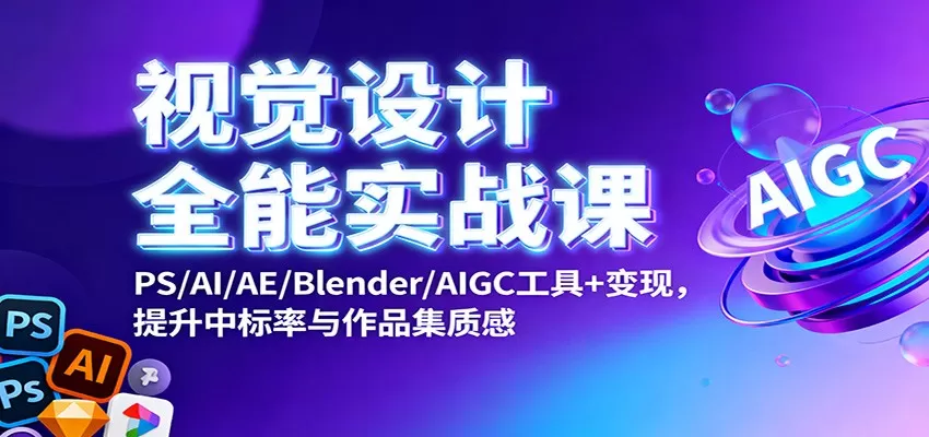 视觉设计全能实战课：PS/AI/AE/Blender/AIGC工具+变现，提升中标率与作品集质感-鹊桥梦网创