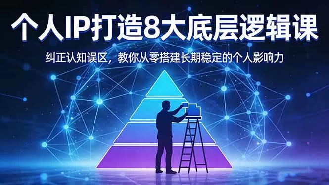 （17811期）付费文章：个人IP打造8大底层逻辑课：纠正认知误区，教你从零搭建长期稳定的个人影响力-鹊桥梦网创